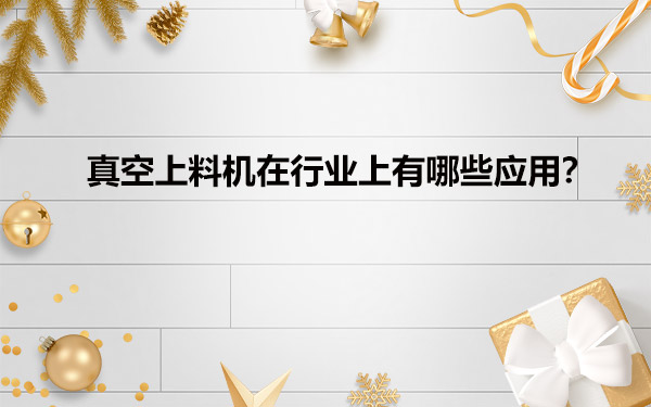 真空給料機在行業(yè)上有哪些應用？