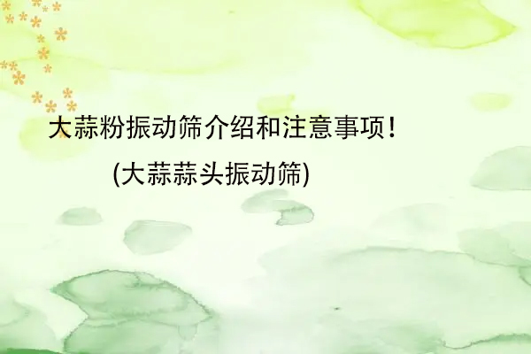 大蒜粉振動篩介紹和注意事項！(大蒜蒜頭振動篩)